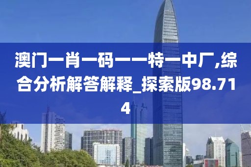 澳門一肖一碼一一特一中廠,綜合分析解答解釋_探索版98.714