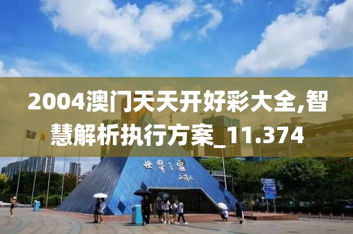 2004澳門天天開好彩大全,智慧解析執行方案_11.374