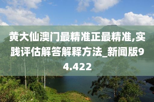 黃大仙澳門最精準正最精準,實踐評估解答解釋方法_新聞版94.422