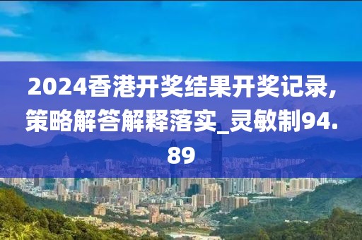 2024香港開獎結(jié)果開獎記錄,策略解答解釋落實_靈敏制94.89