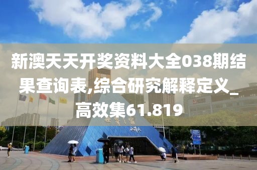 新澳天天開獎資料大全038期結果查詢表,綜合研究解釋定義_高效集61.819