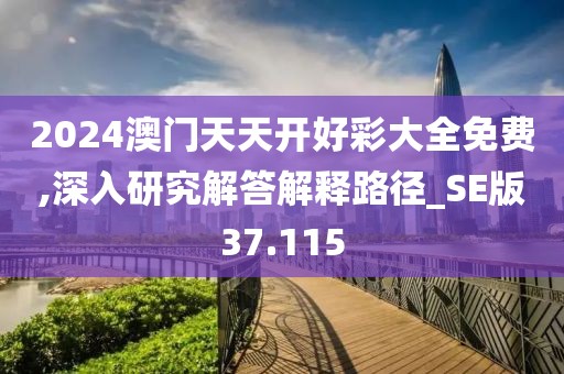 2024澳門天天開好彩大全免費,深入研究解答解釋路徑_SE版37.115