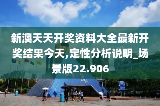 新澳天天開獎資料大全最新開獎結果今天,定性分析說明_場景版22.906