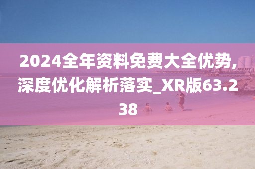 2024全年資料免費大全優(yōu)勢,深度優(yōu)化解析落實_XR版63.238