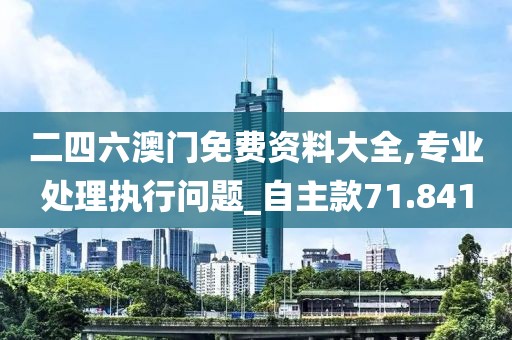 二四六澳門免費資料大全,專業處理執行問題_自主款71.841