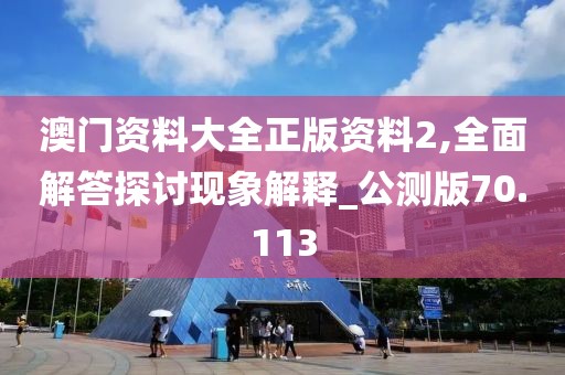 澳門資料大全正版資料2,全面解答探討現象解釋_公測版70.113