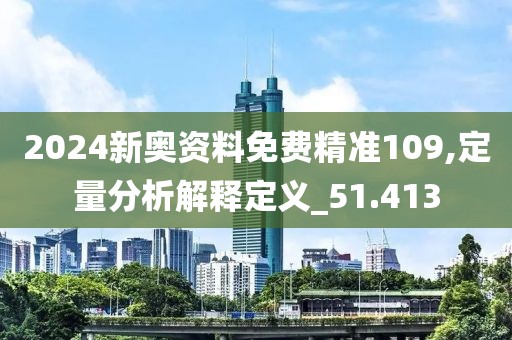 2024新奧資料免費精準109,定量分析解釋定義_51.413