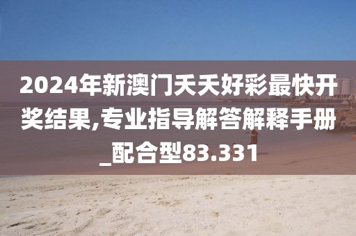 2024年新澳門夭夭好彩最快開獎結果,專業指導解答解釋手冊_配合型83.331