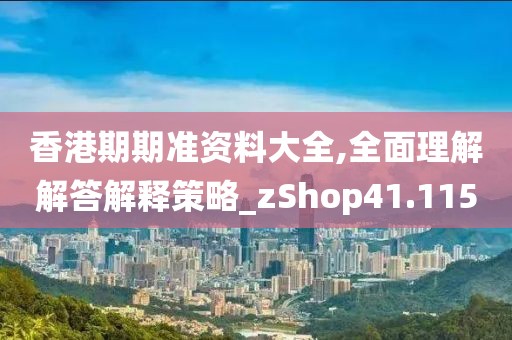 香港期期準資料大全,全面理解解答解釋策略_zShop41.115