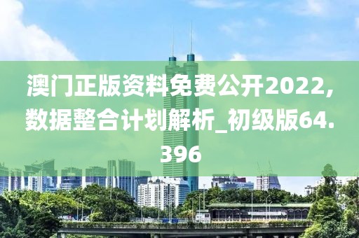 澳門正版資料免費公開2022,數據整合計劃解析_初級版64.396