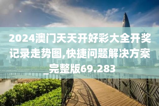 2024澳門天天開好彩大全開獎記錄走勢圖,快捷問題解決方案_完整版69.283