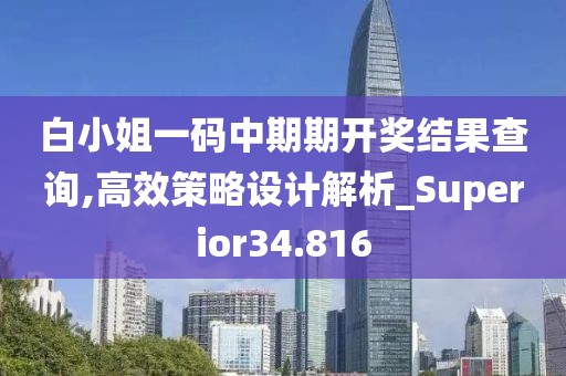 白小姐一碼中期期開獎結果查詢,高效策略設計解析_Superior34.816