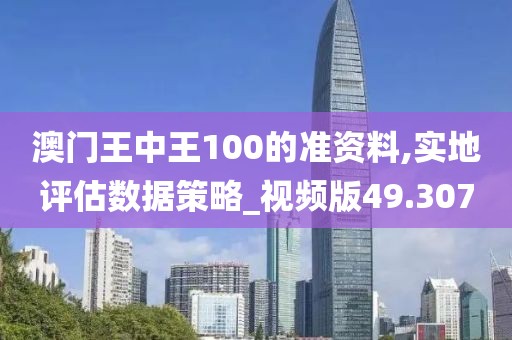 澳門王中王100的準資料,實地評估數據策略_視頻版49.307