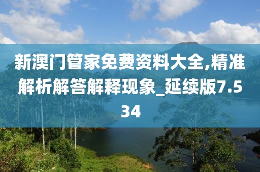 新澳門管家免費(fèi)資料大全,精準(zhǔn)解析解答解釋現(xiàn)象_延續(xù)版7.534