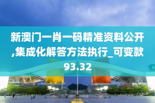 新澳門一肖一碼精準資料公開,集成化解答方法執行_可變款93.32