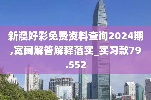 新澳好彩免費(fèi)資料查詢2024期,寬闊解答解釋落實(shí)_實(shí)習(xí)款79.552