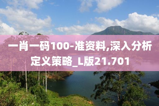 一肖一碼100-準(zhǔn)資料,深入分析定義策略_L版21.701