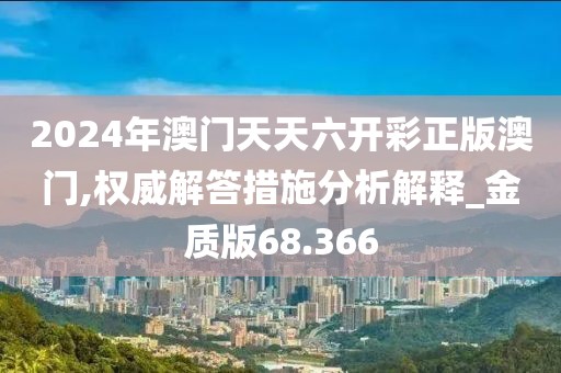 2024年澳門天天六開彩正版澳門,權(quán)威解答措施分析解釋_金質(zhì)版68.366