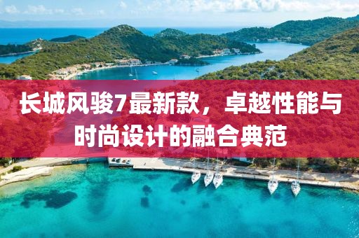 長城風駿7最新款，卓越性能與時尚設計的融合典范