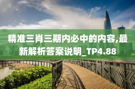 精準三肖三期內必中的內容,最新解析答案說明_TP4.88