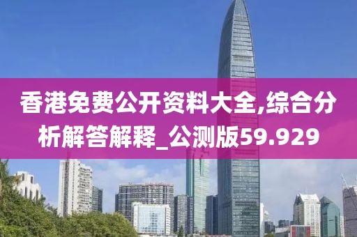 香港免費公開資料大全,綜合分析解答解釋_公測版59.929