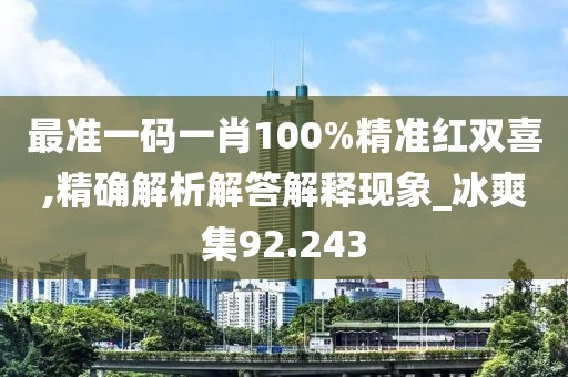 最準一碼一肖100%精準紅雙喜,精確解析解答解釋現象_冰爽集92.243