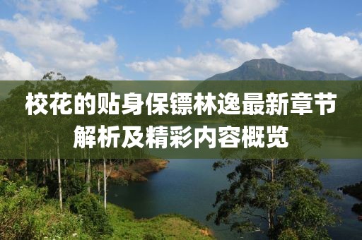 校花的貼身保鏢林逸最新章節解析及精彩內容概覽