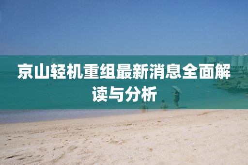 京山輕機重組最新消息全面解讀與分析