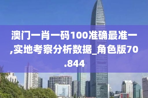 澳門一肖一碼100準確最準一,實地考察分析數據_角色版70.844