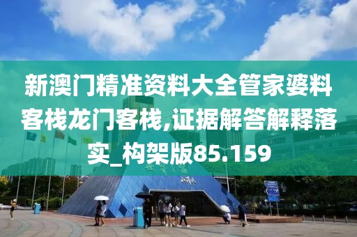 新澳門精準資料大全管家婆料客棧龍門客棧,證據解答解釋落實_構架版85.159