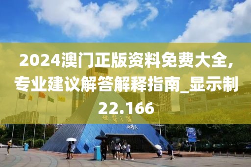 2024澳門正版資料免費大全,專業建議解答解釋指南_顯示制22.166