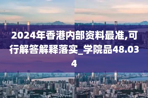 2024年香港內部資料最準,可行解答解釋落實_學院品48.034