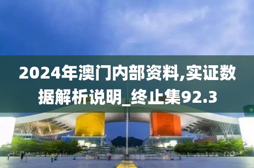 2024年澳門內部資料,實證數據解析說明_終止集92.3