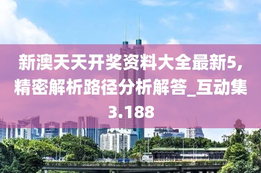 新澳天天開獎資料大全最新5,精密解析路徑分析解答_互動集3.188