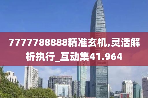 7777788888精準(zhǔn)玄機(jī),靈活解析執(zhí)行_互動(dòng)集41.964