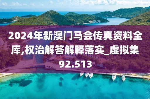 2024年新澳門馬會傳真資料全庫,權(quán)治解答解釋落實(shí)_虛擬集92.513