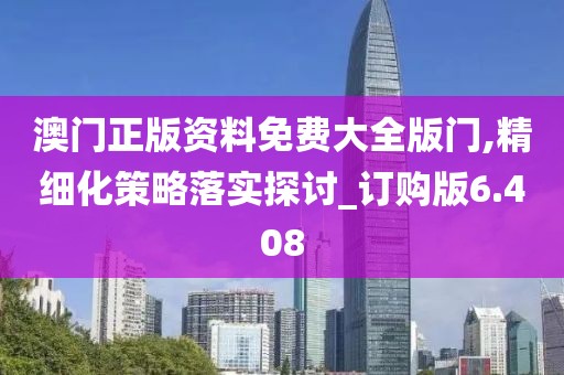 澳門正版資料免費大全版門,精細(xì)化策略落實探討_訂購版6.408