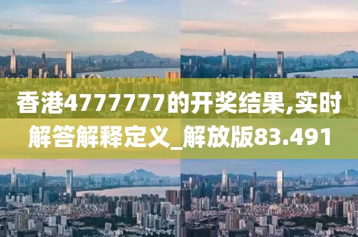 香港4777777的開獎結(jié)果,實時解答解釋定義_解放版83.491