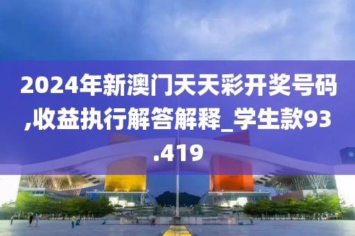 2024年新澳門天天彩開獎(jiǎng)號碼,收益執(zhí)行解答解釋_學(xué)生款93.419