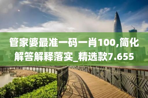 管家婆最準一碼一肖100,簡化解答解釋落實_精選款7.655