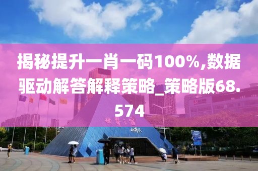 揭秘提升一肖一碼100%,數(shù)據(jù)驅(qū)動解答解釋策略_策略版68.574