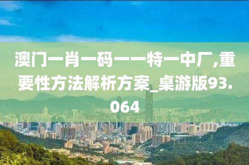 澳門一肖一碼一一特一中廠,重要性方法解析方案_桌游版93.064