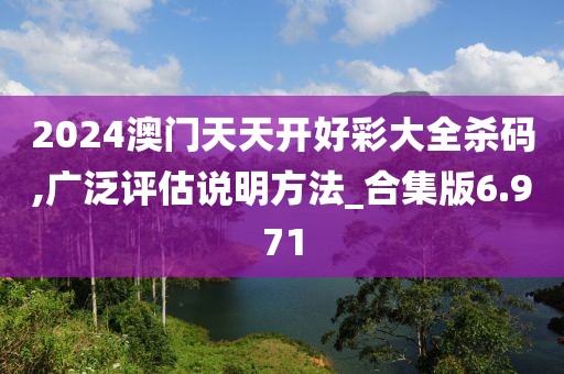 2024澳門天天開好彩大全殺碼,廣泛評估說明方法_合集版6.971