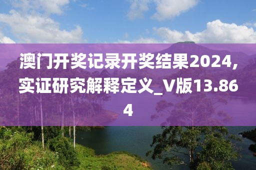 澳門開獎記錄開獎結果2024,實證研究解釋定義_V版13.864