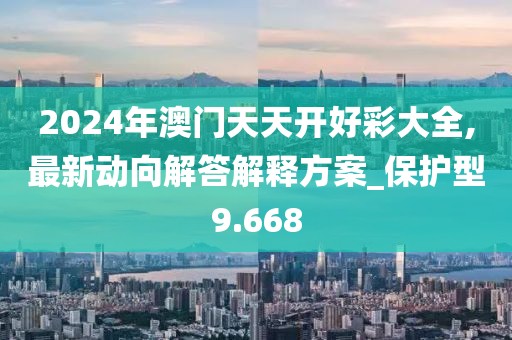 2024年澳門天天開好彩大全,最新動向解答解釋方案_保護型9.668