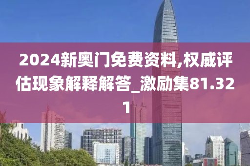 2024新奧門免費(fèi)資料,權(quán)威評(píng)估現(xiàn)象解釋解答_激勵(lì)集81.321