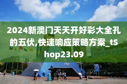 2024新澳門天天開好彩大全孔的五伏,快速響應策略方案_tShop23.09