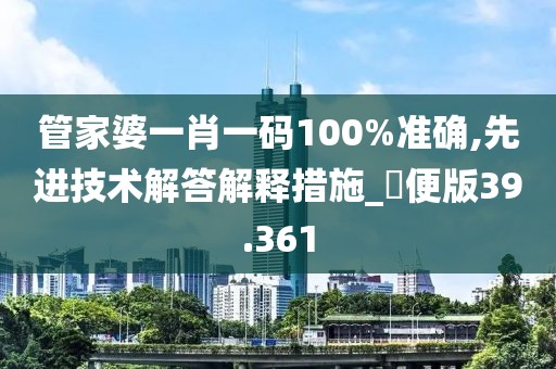 管家婆一肖一碼100%準確,先進技術解答解釋措施_簡便版39.361