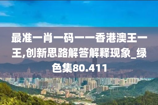 最準一肖一碼一一香港澳王一王,創新思路解答解釋現象_綠色集80.411