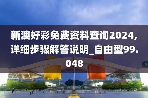 新澳好彩免費資料查詢2024,詳細步驟解答說明_自由型99.048